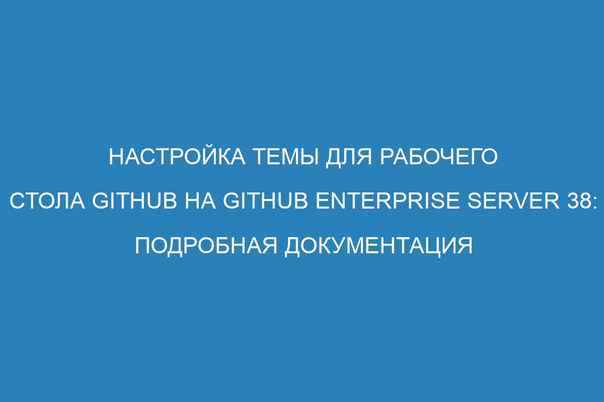 Настройка темы для рабочего стола GitHub на GitHub Enterprise Server 38: подробная документация