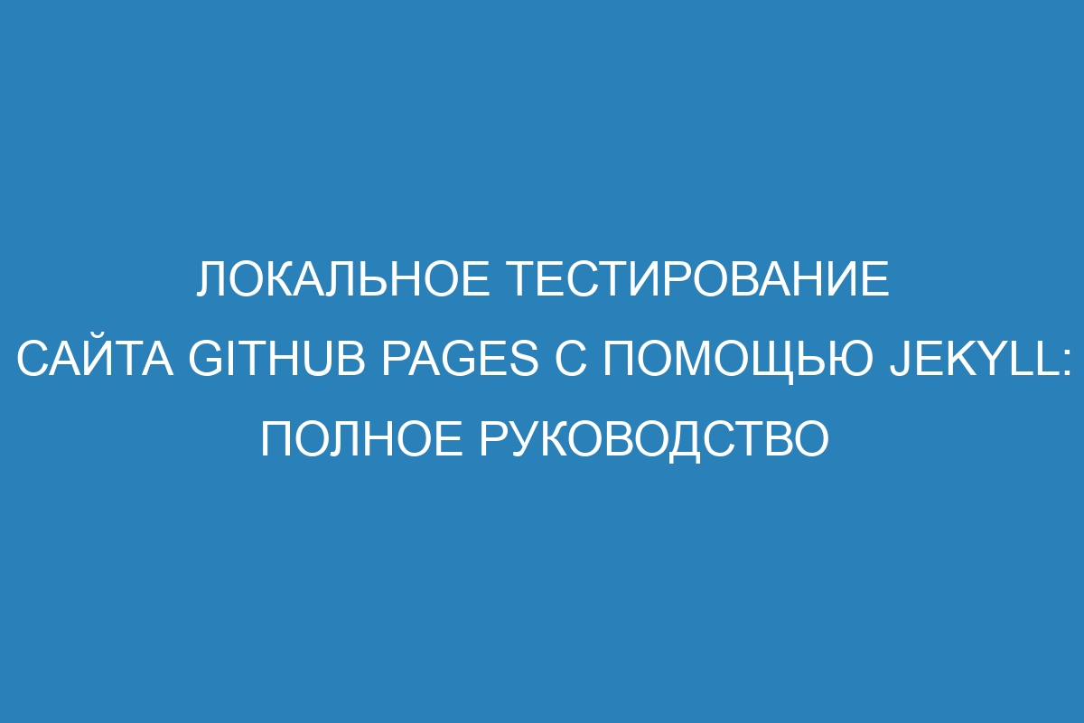 Локальное тестирование сайта GitHub Pages с помощью Jekyll: полное руководство