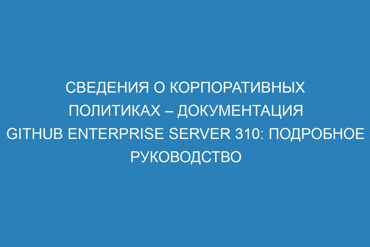 Сведения о корпоративных политиках – документация GitHub Enterprise Server 310: подробное руководство