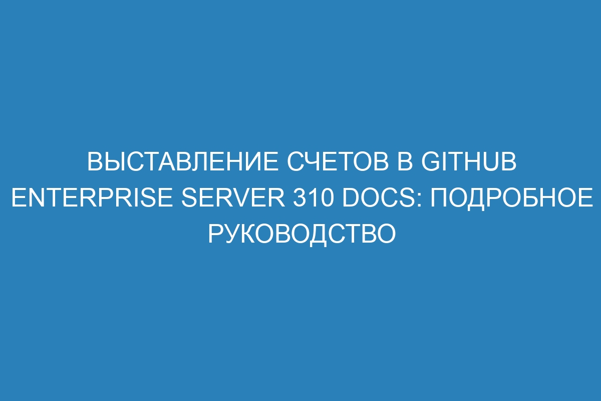 Выставление счетов в GitHub Enterprise Server 310 Docs: подробное руководство