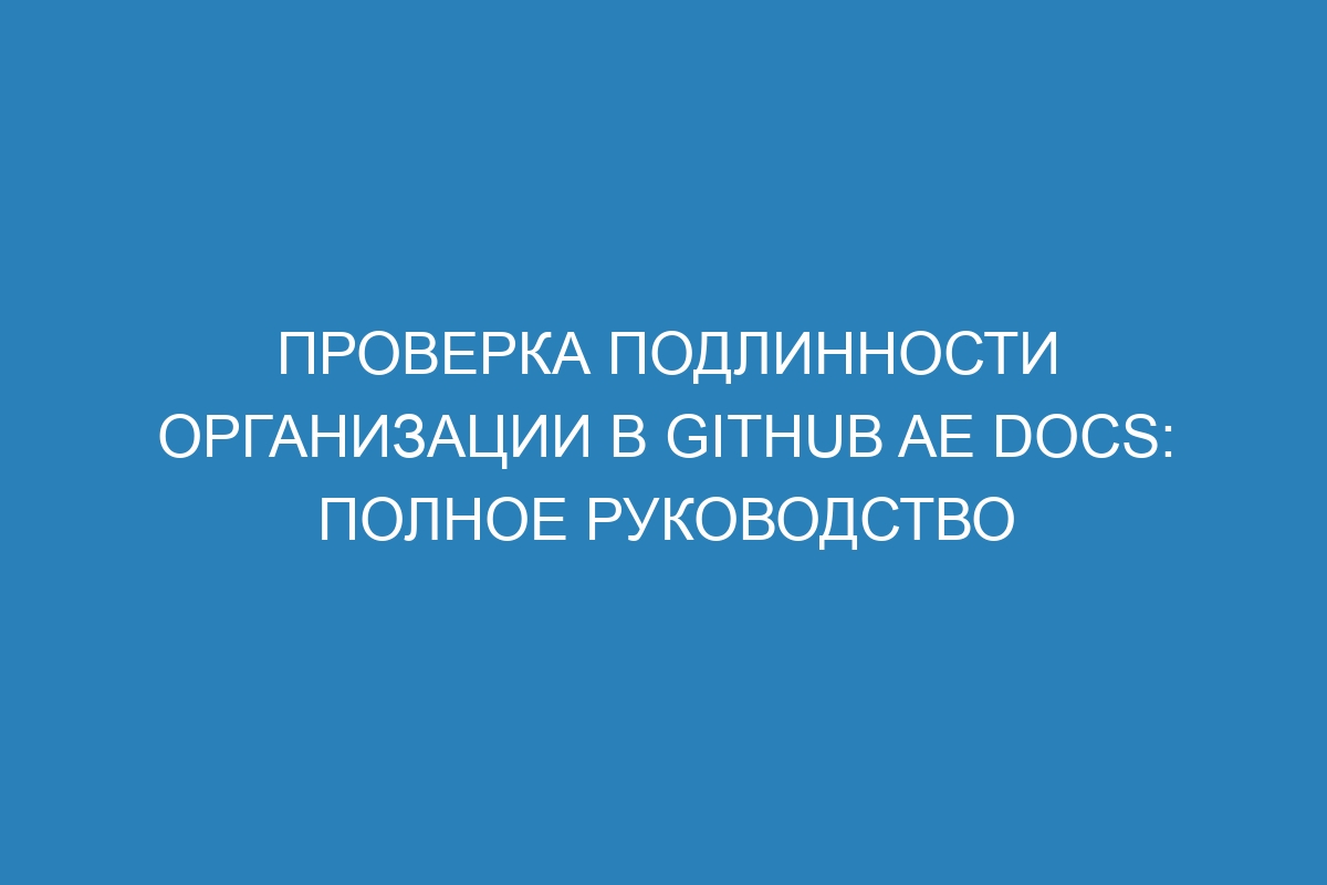 Проверка подлинности организации в GitHub AE Docs: полное руководство