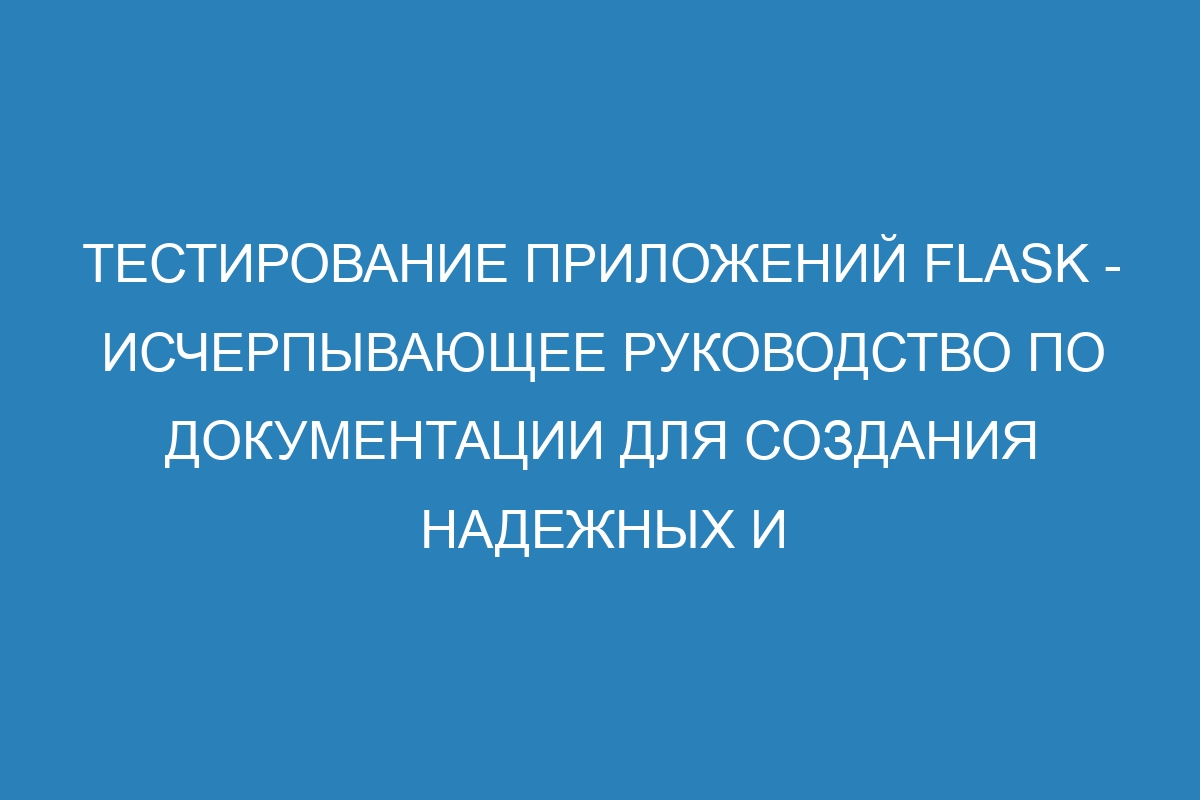 Тестирование приложений Flask - исчерпывающее руководство по документации для создания надежных и функциональных веб-приложений на Python