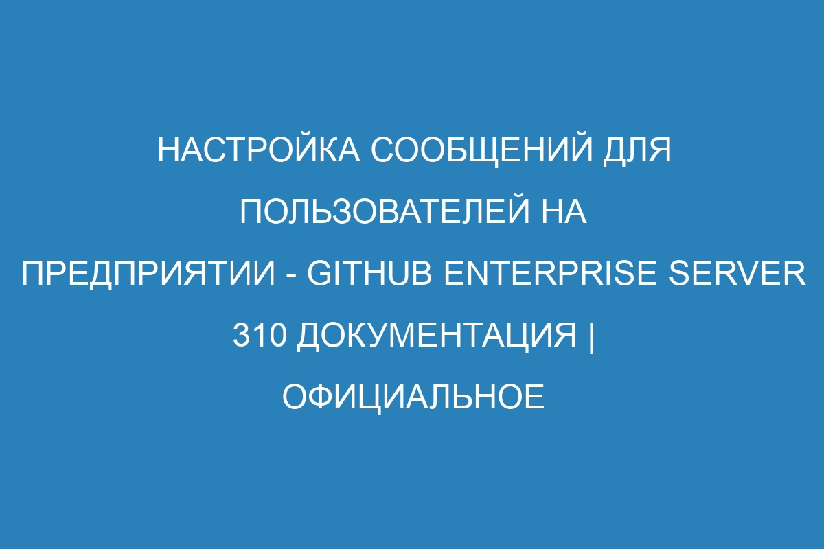 Настройка сообщений для пользователей на предприятии - GitHub Enterprise Server 310 Документация | Официальное руководство