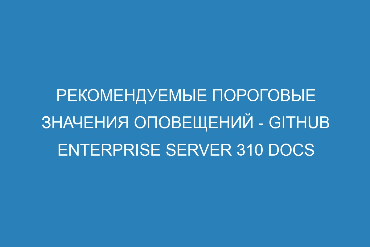 Рекомендуемые пороговые значения оповещений - GitHub Enterprise Server 310 Docs