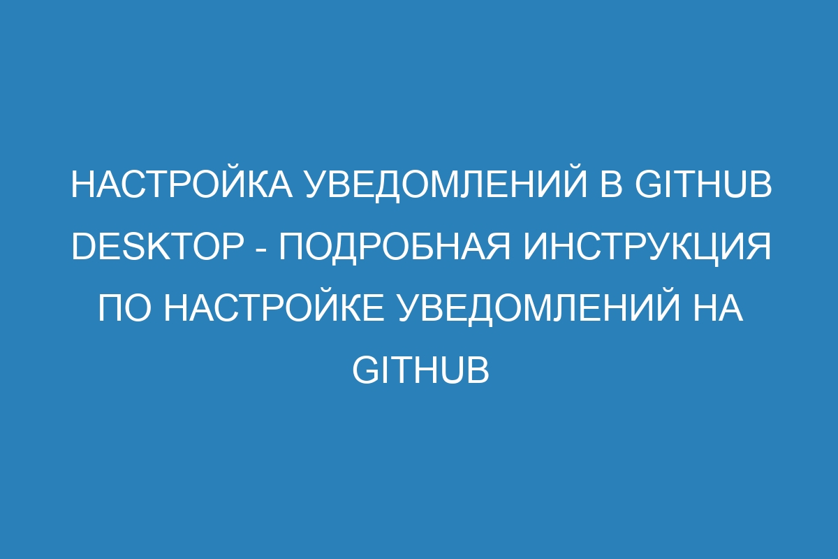 Настройка уведомлений в GitHub Desktop - подробная инструкция по настройке уведомлений на GitHub