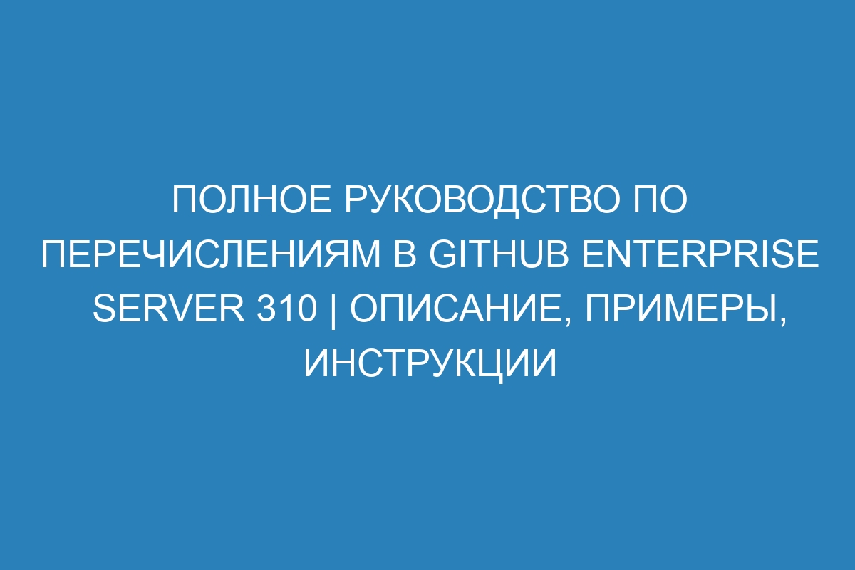 Полное руководство по перечислениям в GitHub Enterprise Server 310 | Описание, примеры, инструкции