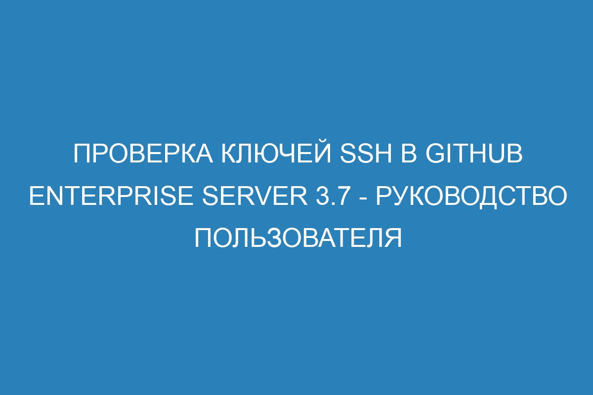 Проверка ключей SSH в GitHub Enterprise Server 3.7 - руководство пользователя