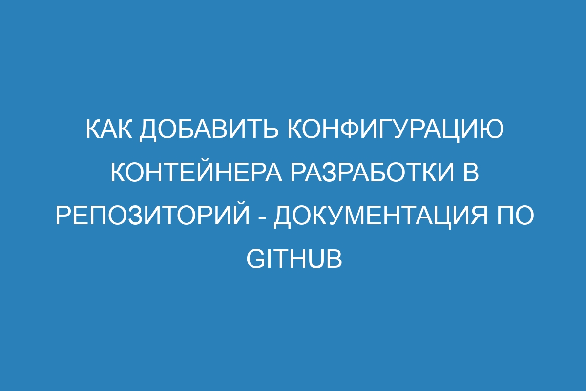 Как добавить конфигурацию контейнера разработки в репозиторий - Документация по GitHub