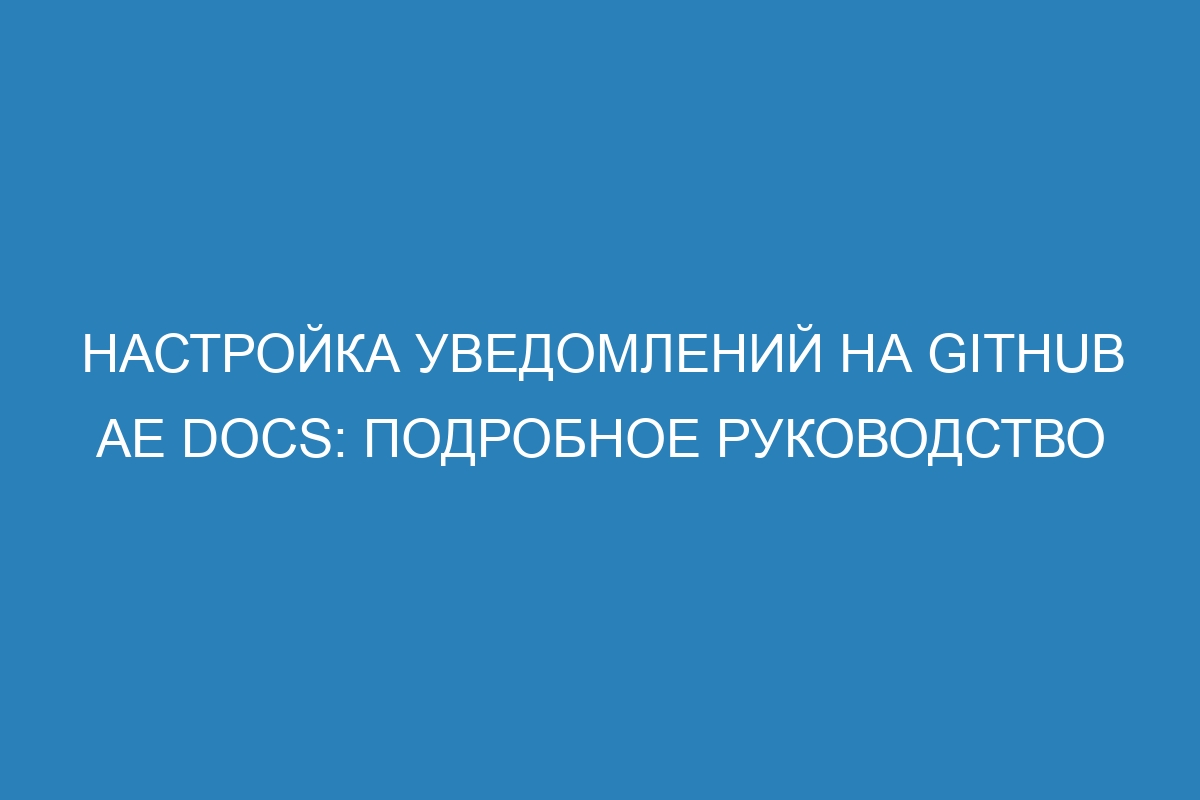 Настройка уведомлений на GitHub AE Docs: подробное руководство