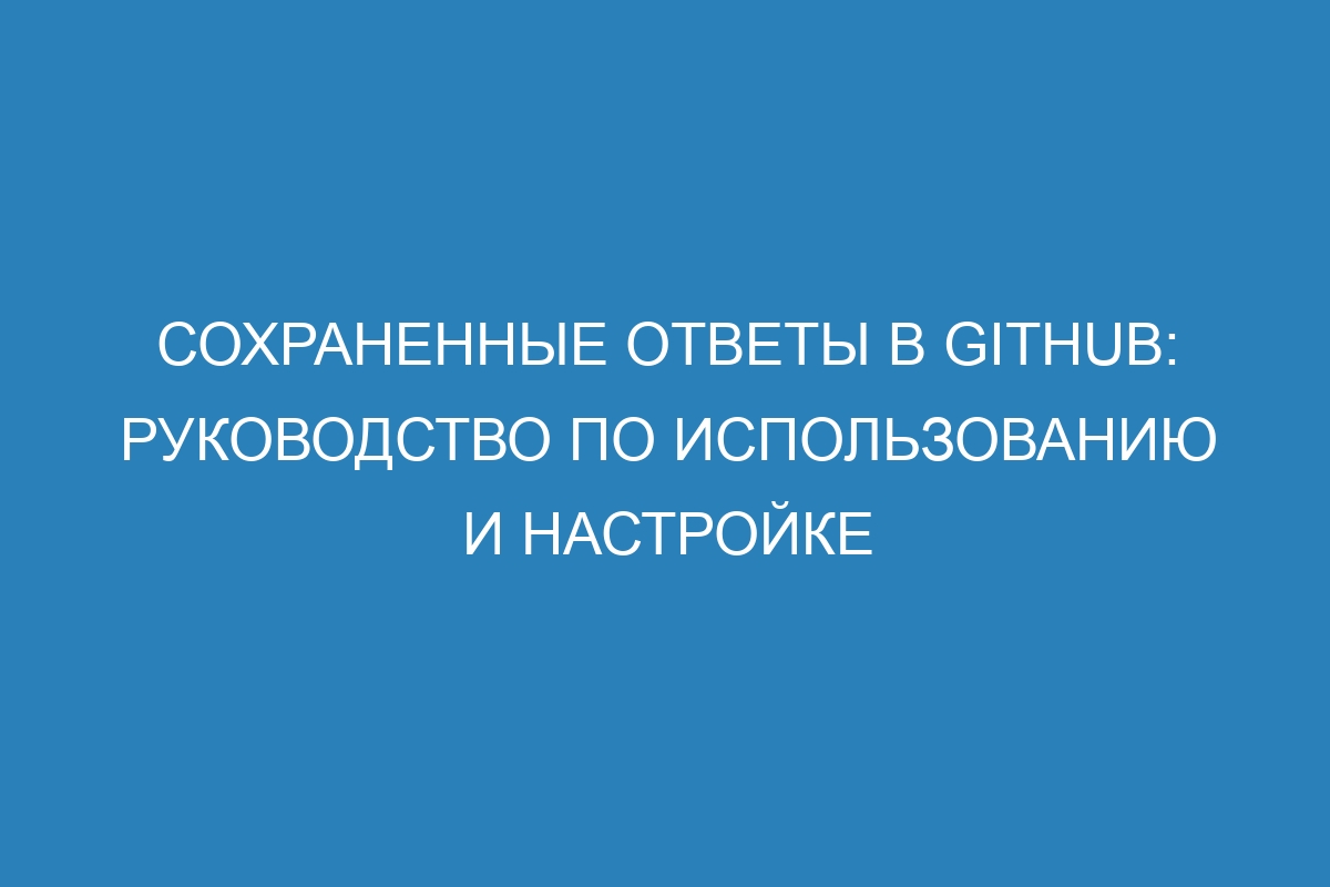 Сохраненные ответы в GitHub: руководство по использованию и настройке