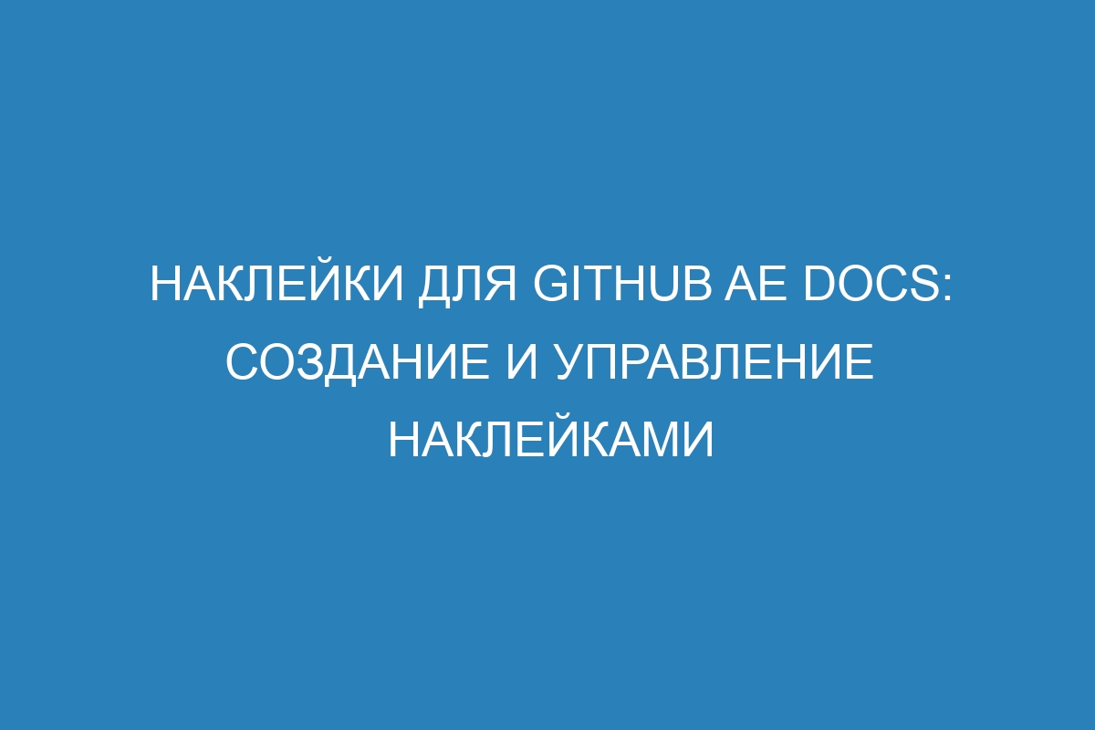 Наклейки для GitHub AE Docs: создание и управление наклейками