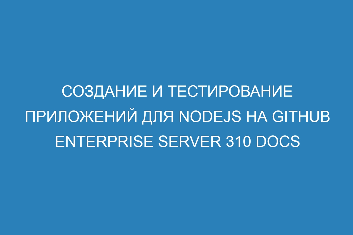 Создание и тестирование приложений для Nodejs на GitHub Enterprise Server 310 Docs