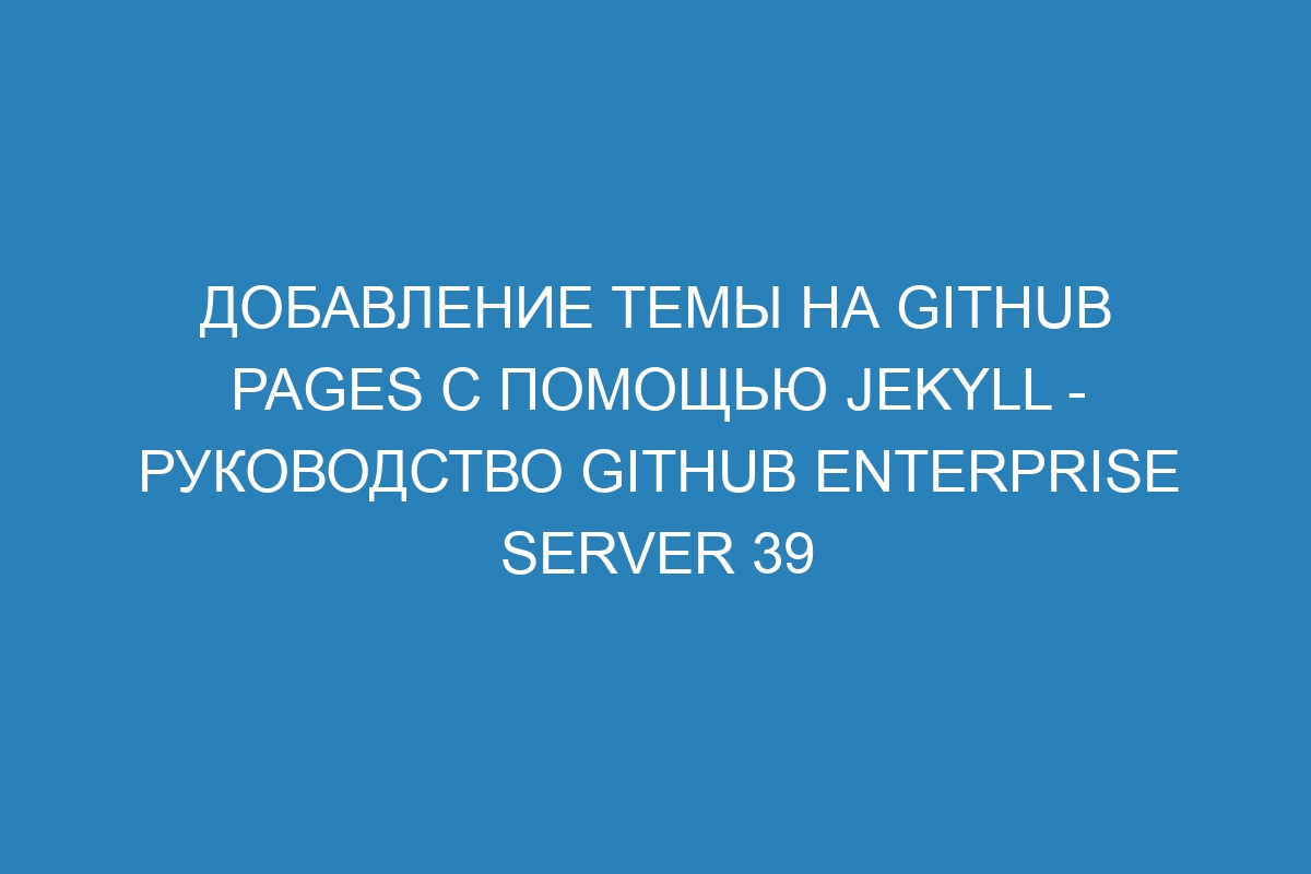 Добавление темы на GitHub Pages с помощью Jekyll - Руководство GitHub Enterprise Server 39