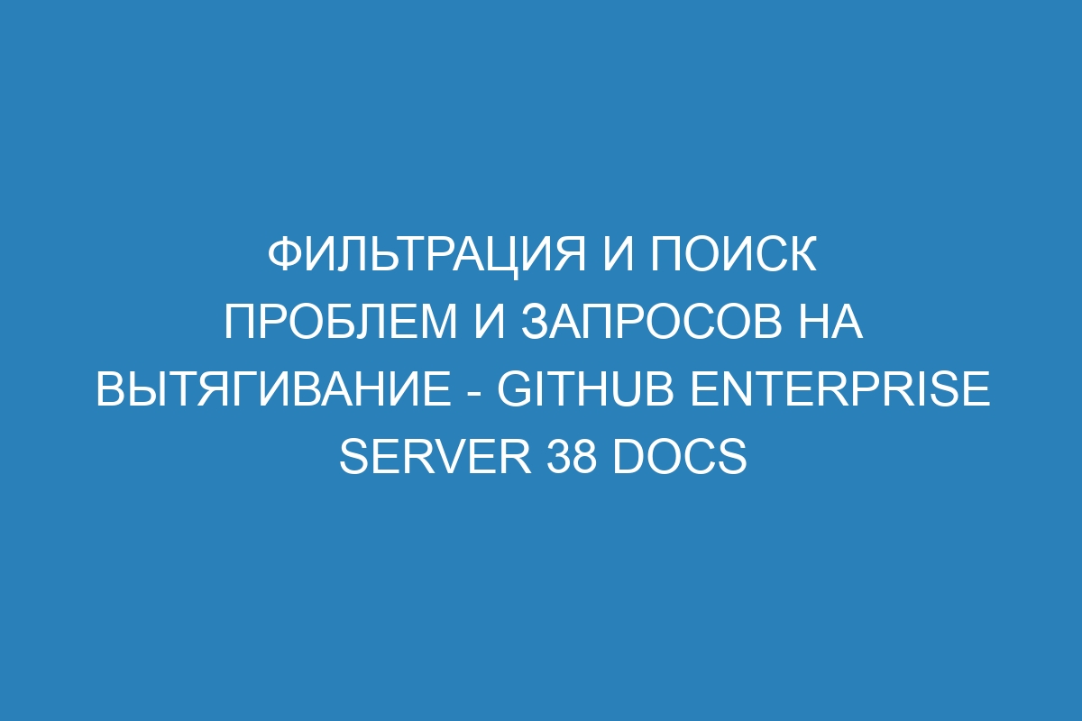 Фильтрация и поиск проблем и запросов на вытягивание - GitHub Enterprise Server 38 Docs