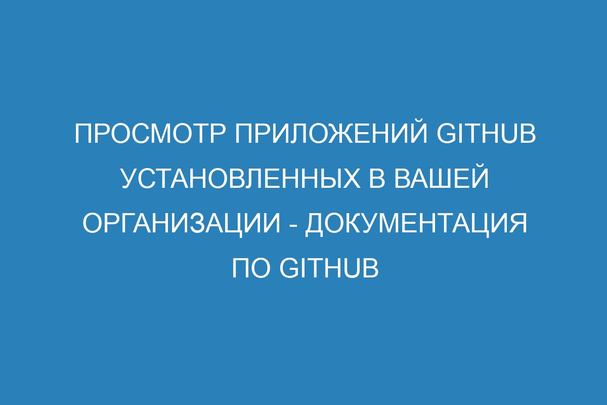 Просмотр приложений GitHub установленных в вашей организации - Документация по GitHub