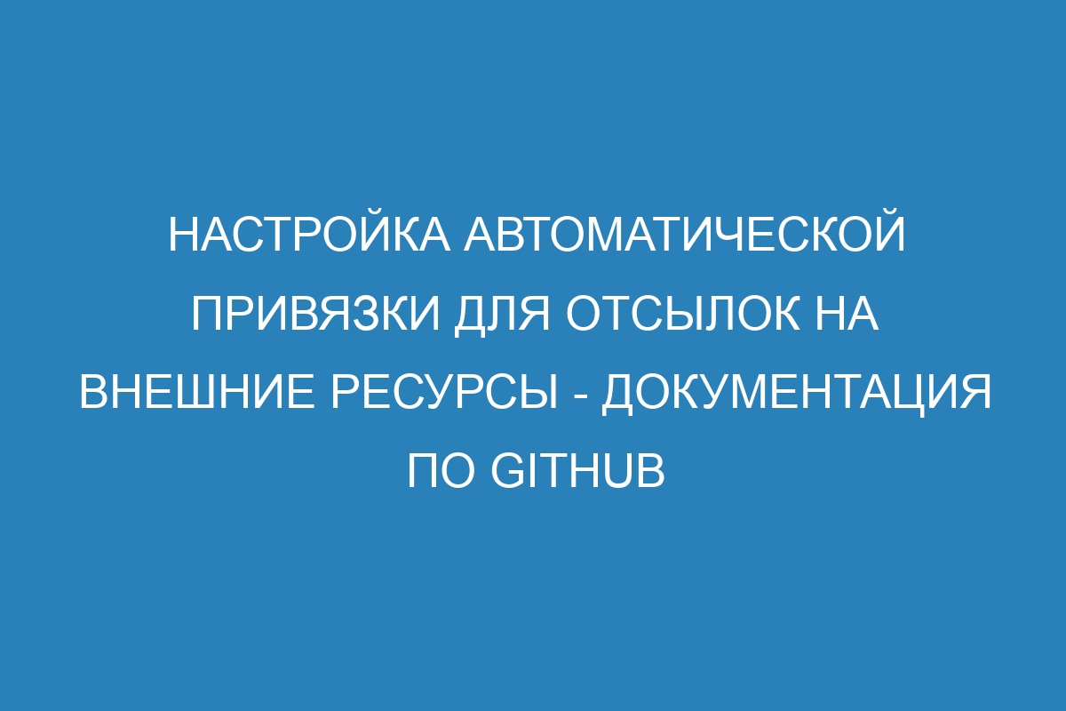 Настройка автоматической привязки для отсылок на внешние ресурсы - Документация по GitHub