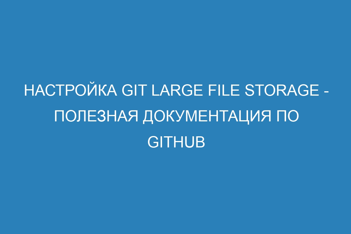 Настройка Git Large File Storage - Полезная документация по GitHub