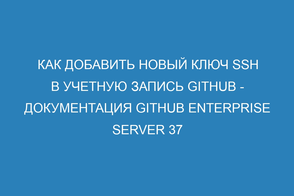 Как добавить новый ключ SSH в учетную запись GitHub - документация GitHub Enterprise Server 37