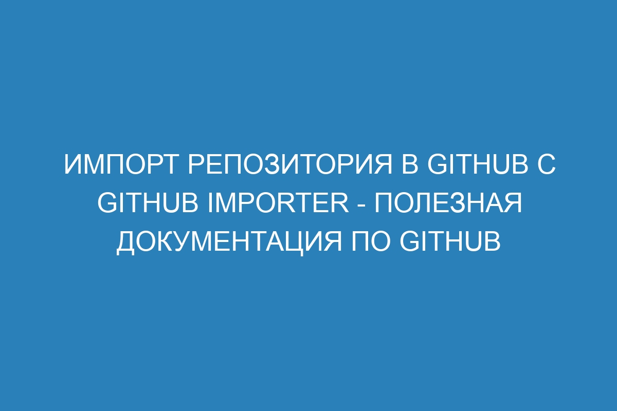 Импорт репозитория в GitHub с GitHub Importer - Полезная документация по GitHub