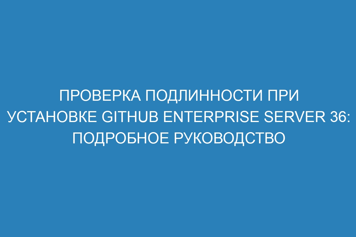 Проверка подлинности при установке GitHub Enterprise Server 36: подробное руководство