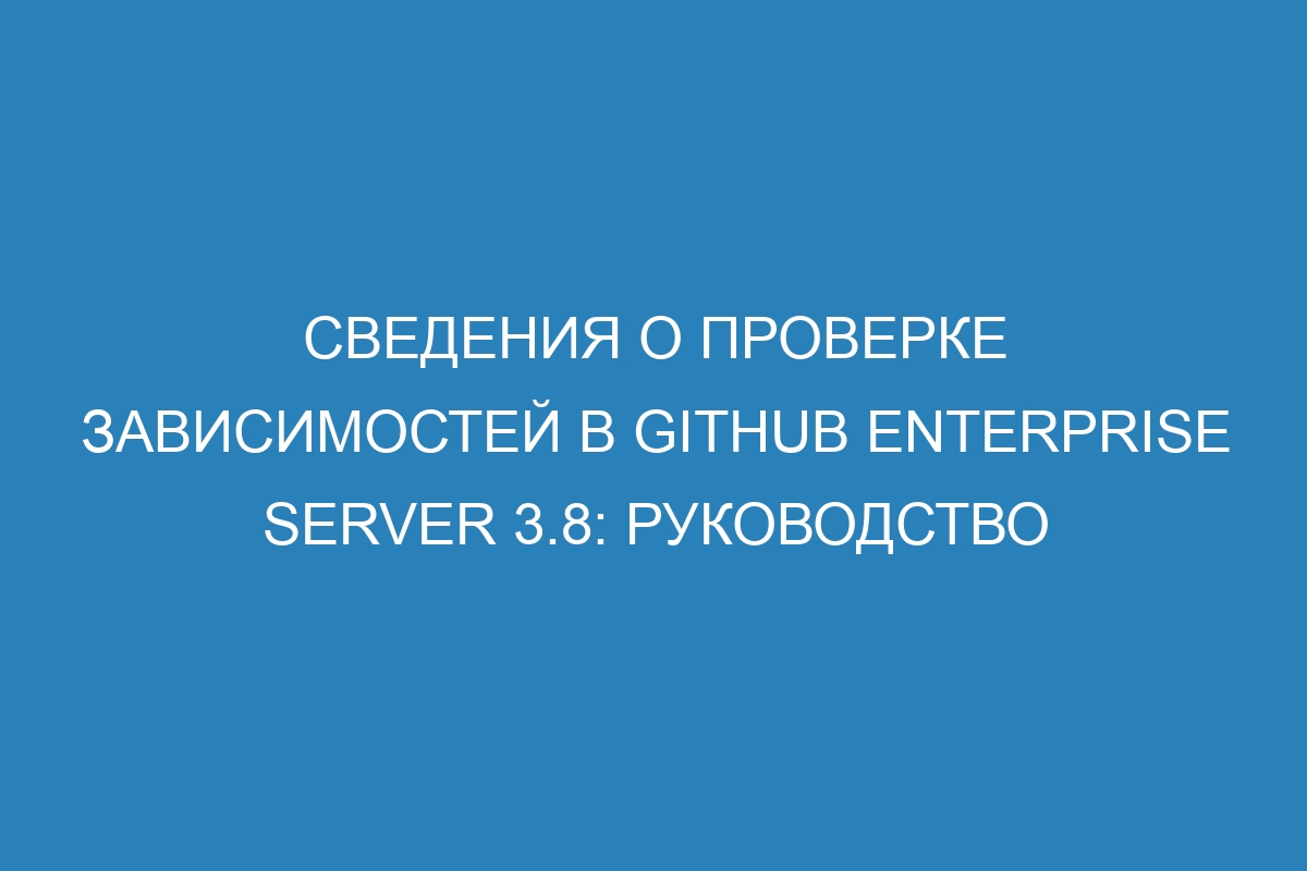 Сведения о проверке зависимостей в GitHub Enterprise Server 3.8: руководство