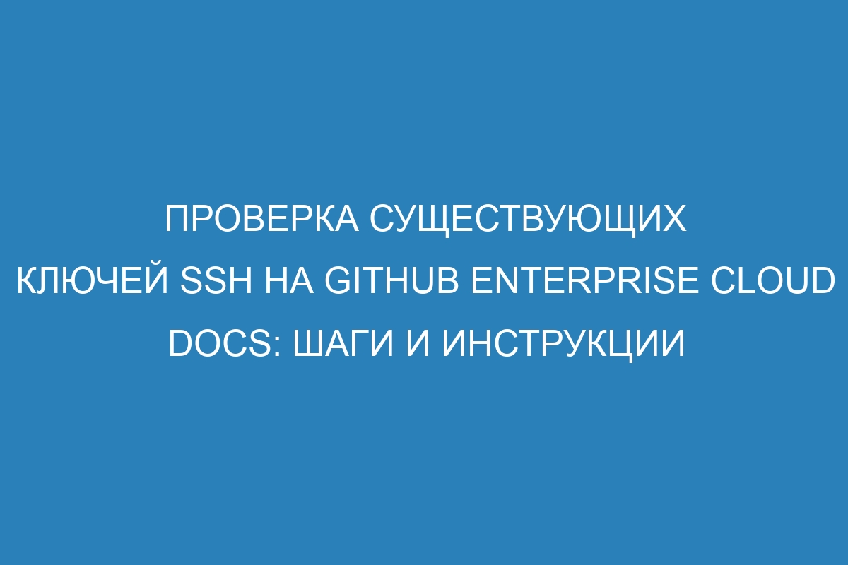 Проверка существующих ключей SSH на GitHub Enterprise Cloud Docs: шаги и инструкции