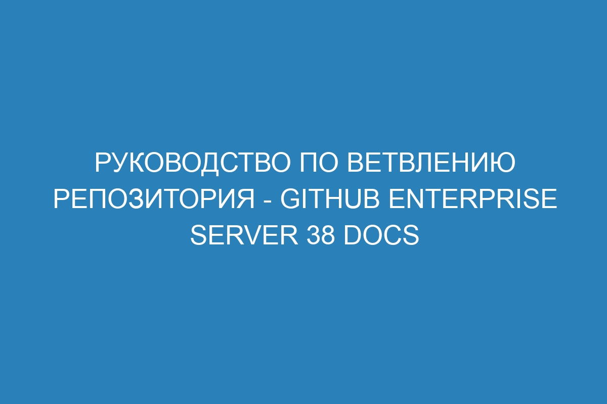 Руководство по ветвлению репозитория - GitHub Enterprise Server 38 Docs