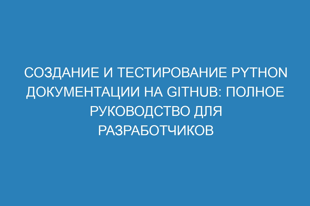 Создание и тестирование Python документации на GitHub: полное руководство для разработчиков