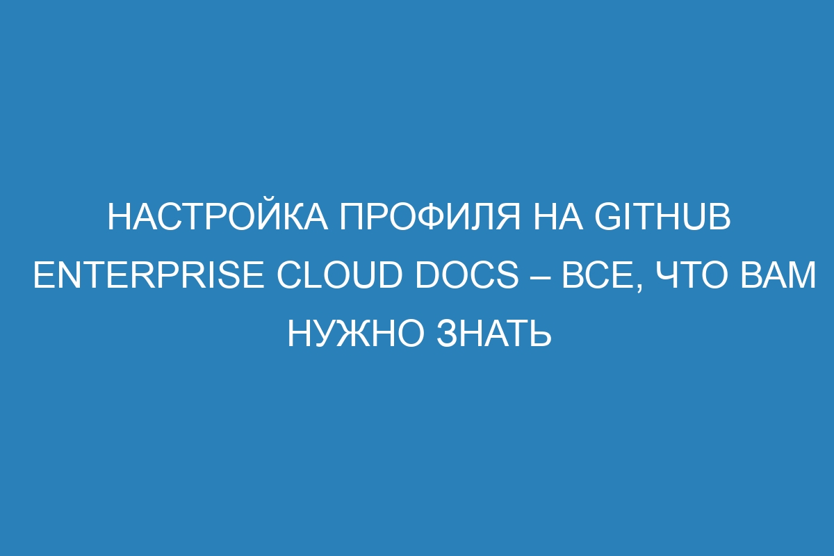 Настройка профиля на GitHub Enterprise Cloud Docs – все, что вам нужно знать