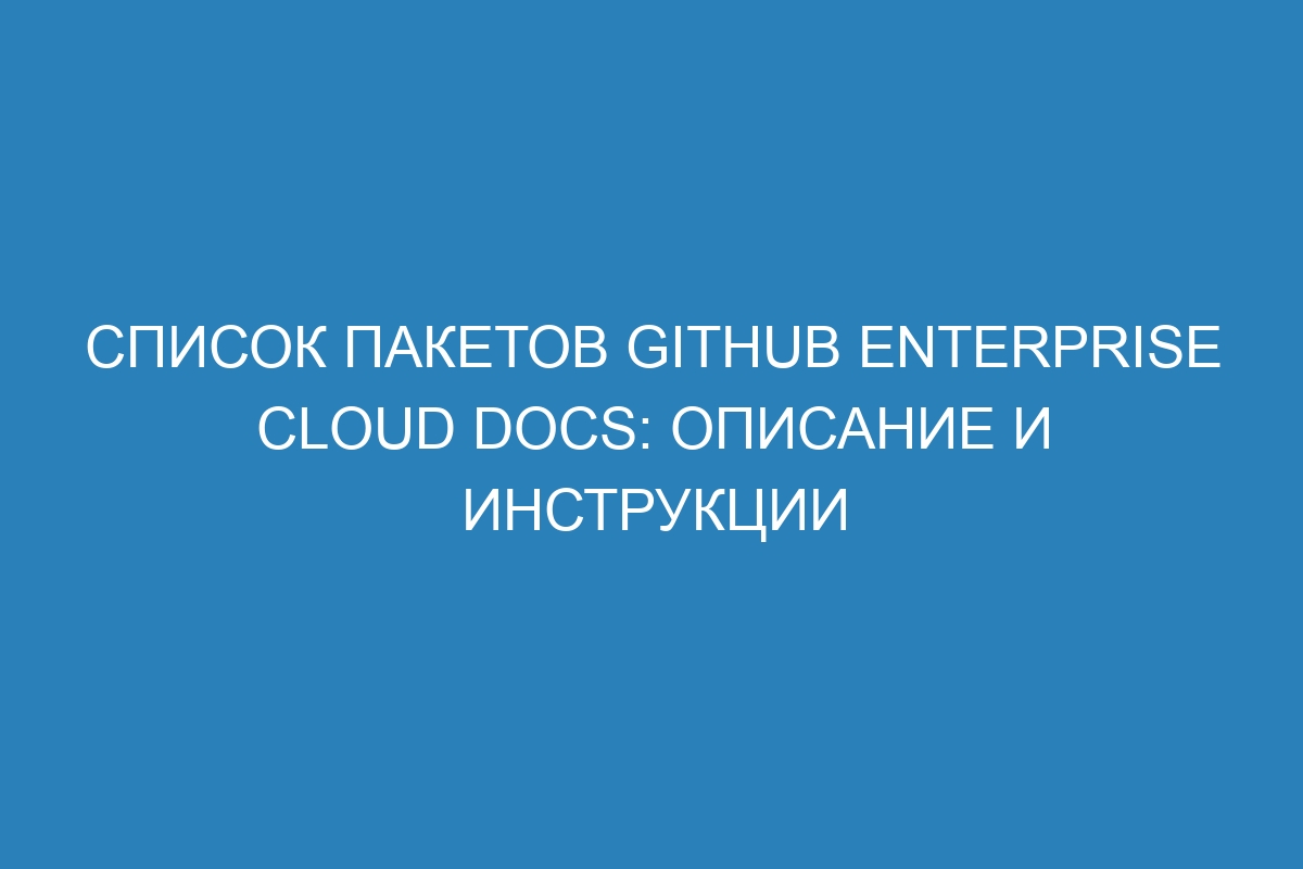 Список пакетов GitHub Enterprise Cloud Docs: описание и инструкции