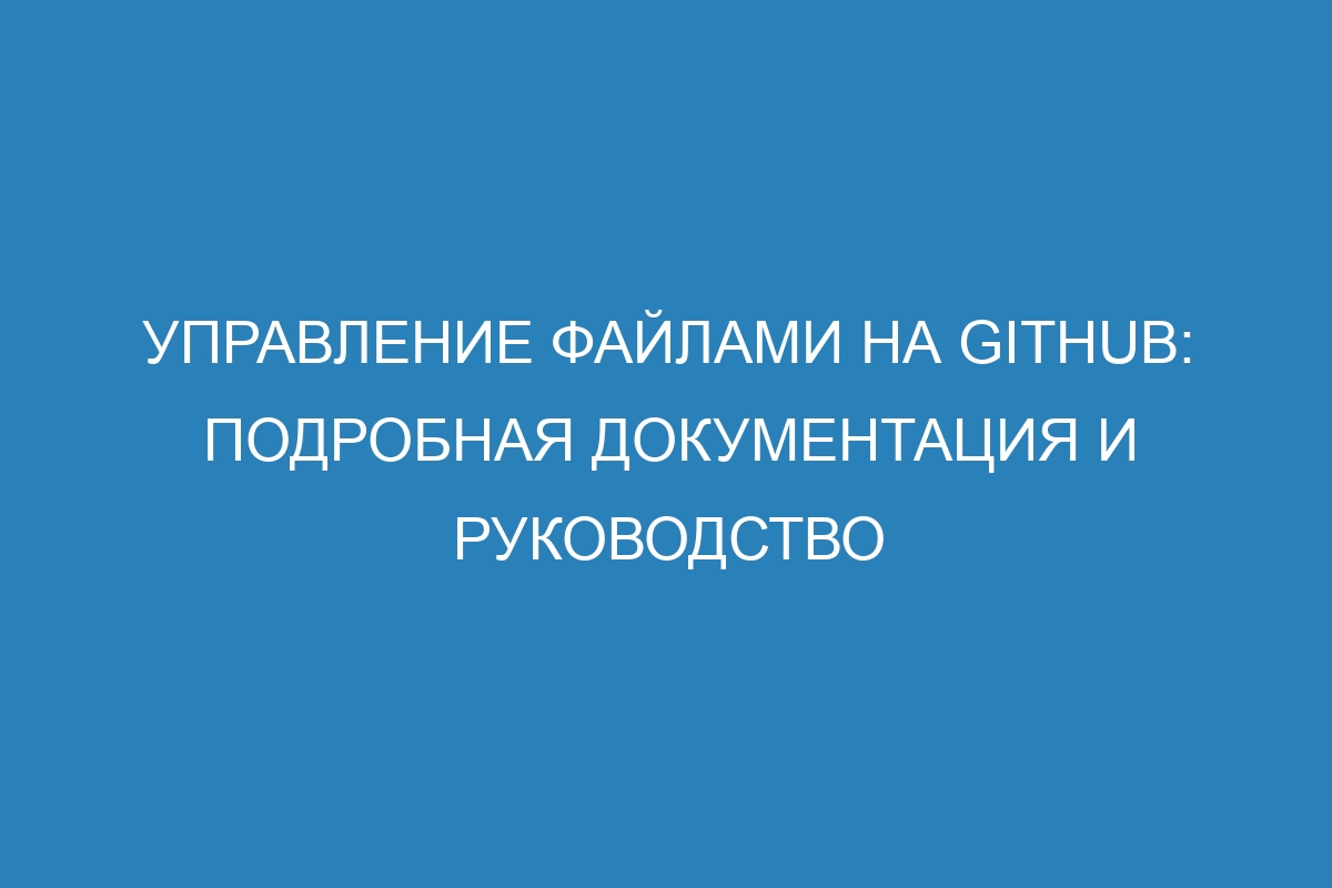 Управление файлами на GitHub: подробная документация и руководство