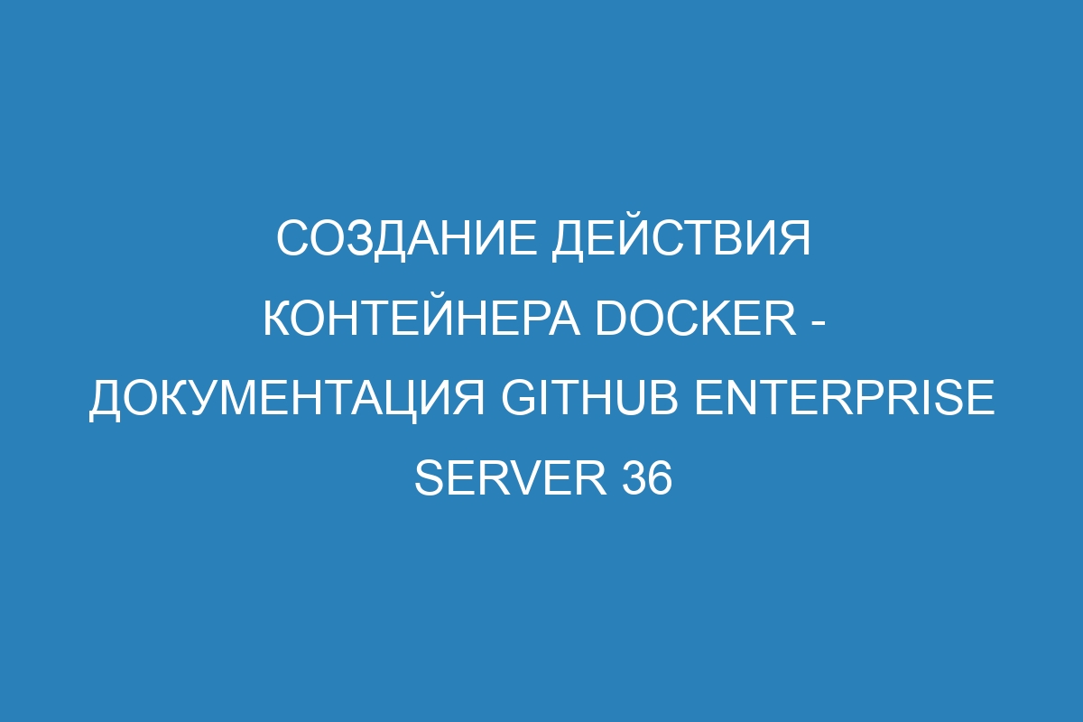 Создание действия контейнера Docker - Документация GitHub Enterprise Server 36