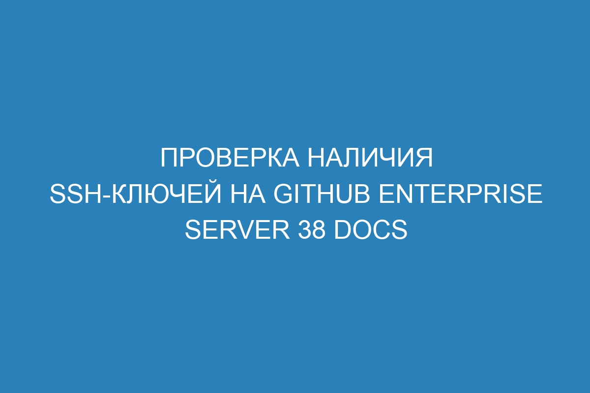 Проверка наличия SSH-ключей на GitHub Enterprise Server 38 Docs