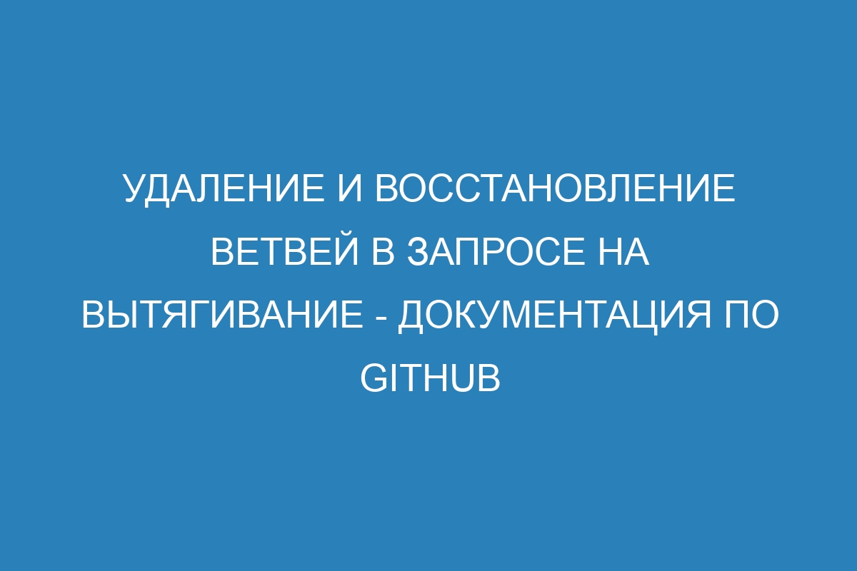 Удаление и восстановление ветвей в запросе на вытягивание - Документация по GitHub