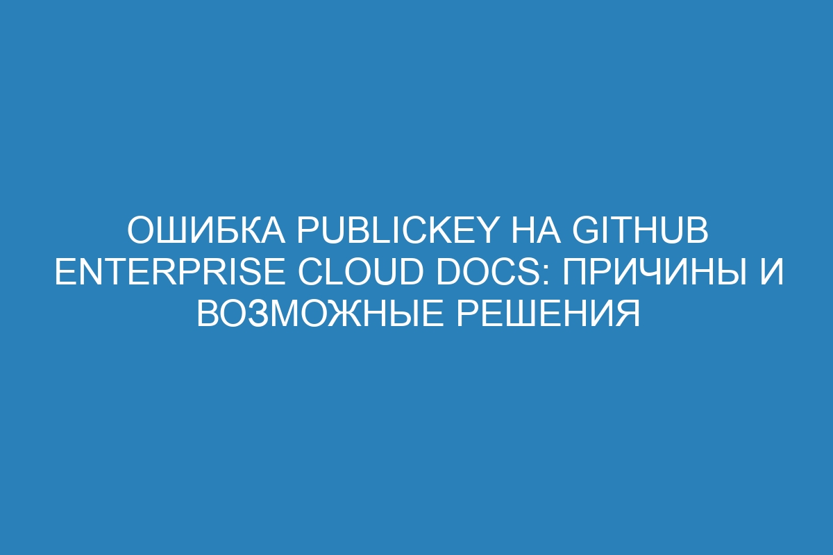 Ошибка publickey на GitHub Enterprise Cloud Docs: причины и возможные решения