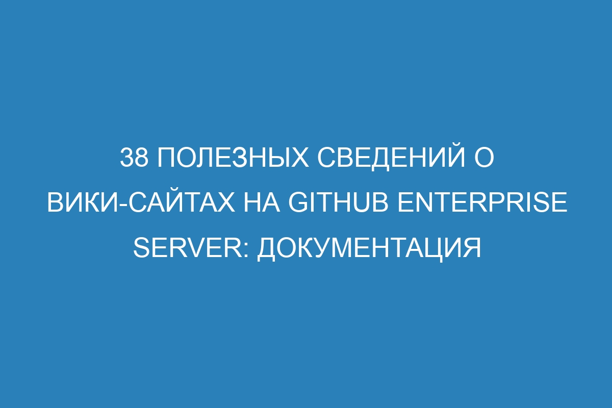 38 полезных сведений о вики-сайтах на GitHub Enterprise Server: документация