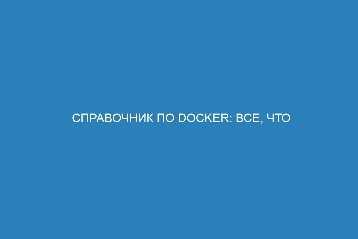 Справочник по Docker: все, что нужно знать о движке Docker