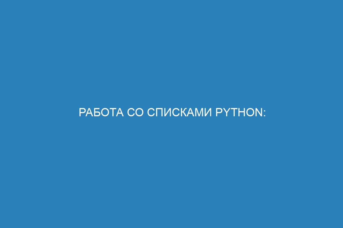 Работа со списками Python: полезные функции и методы (с примерами). Научитесь программировать с нами!