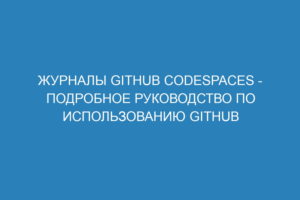 Журналы GitHub Codespaces - подробное руководство по использованию GitHub