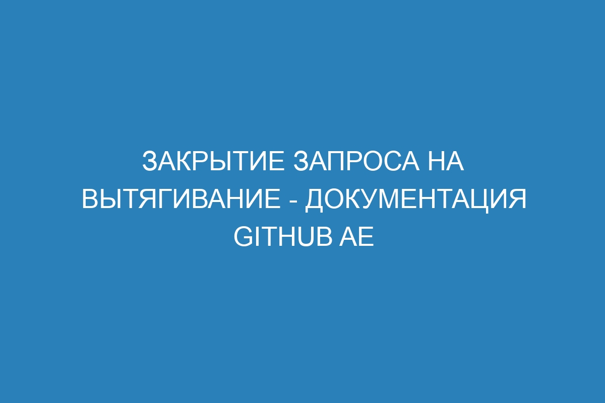 Закрытие запроса на вытягивание - документация GitHub AE