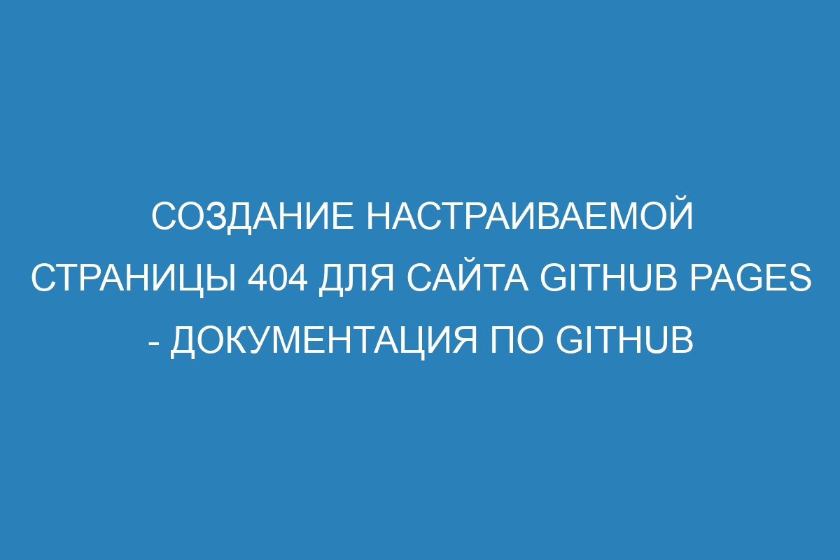 Создание настраиваемой страницы 404 для сайта GitHub Pages - Документация по GitHub