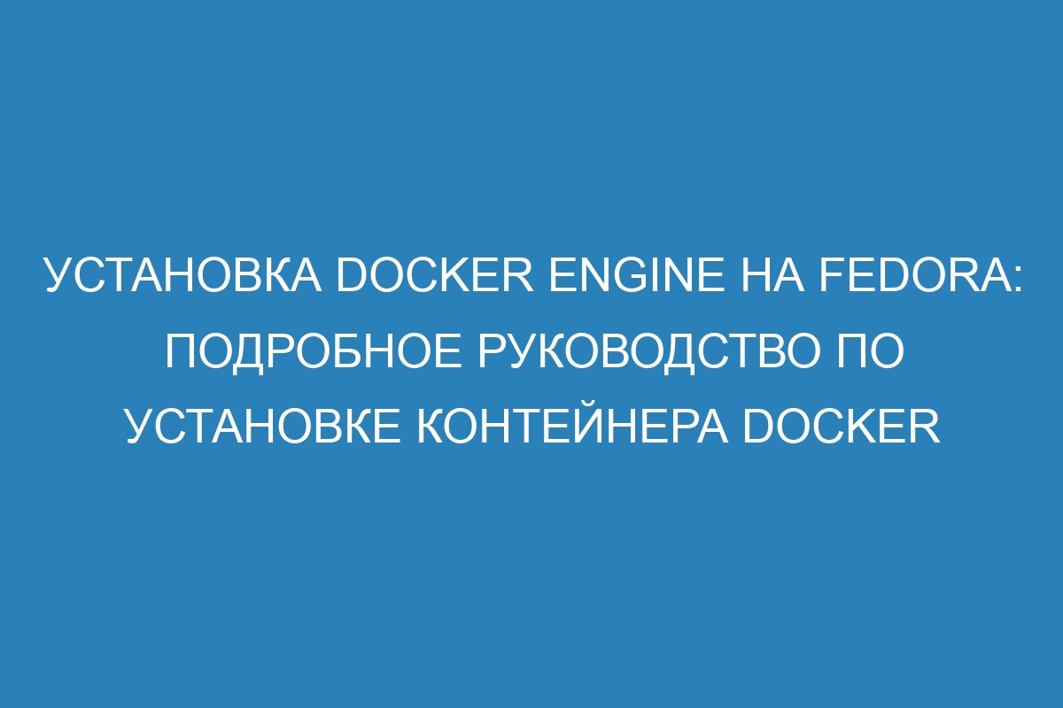 Установка Docker Engine на Fedora: подробное руководство по установке контейнера Docker