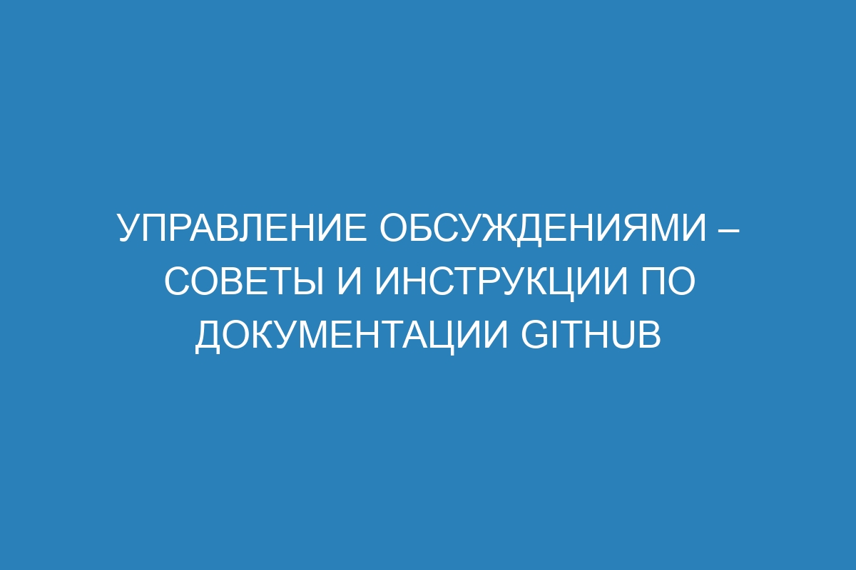 Управление обсуждениями – советы и инструкции по документации GitHub