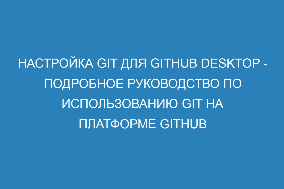 Настройка Git для GitHub Desktop - Подробное руководство по использованию Git на платформе GitHub