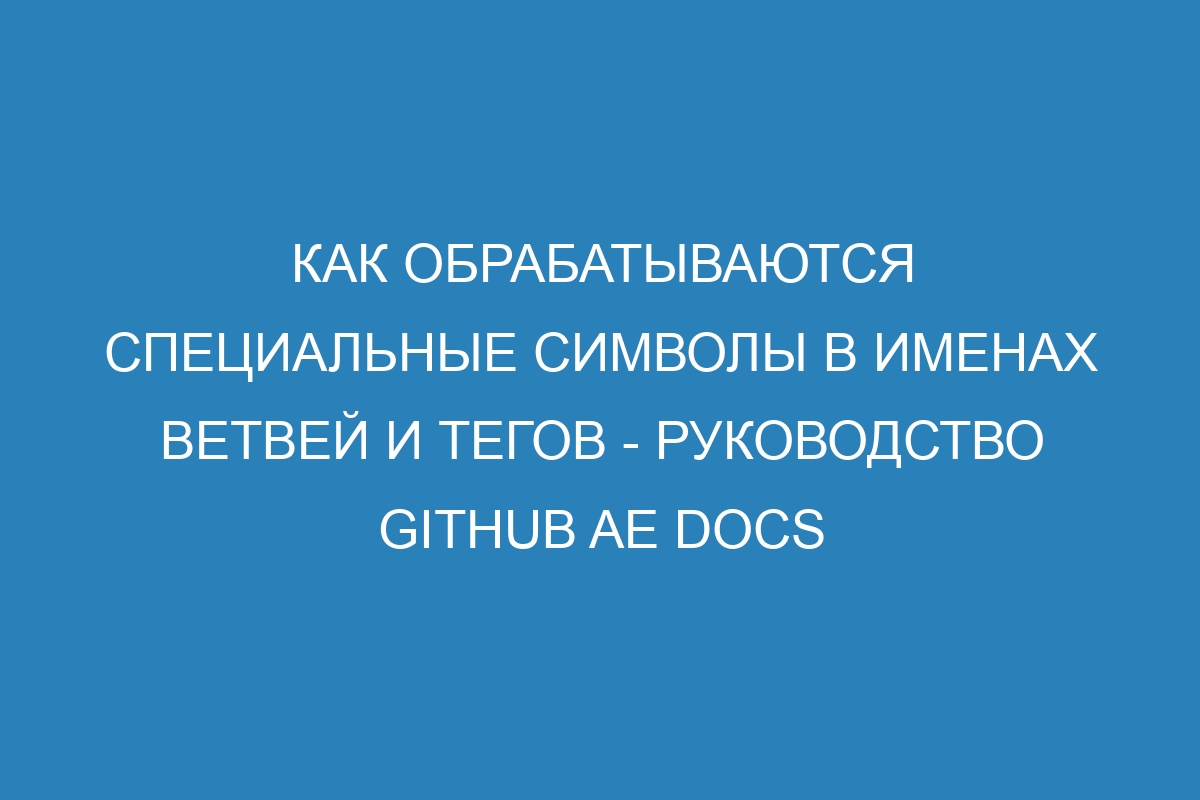 Как обрабатываются специальные символы в именах ветвей и тегов - руководство GitHub AE Docs