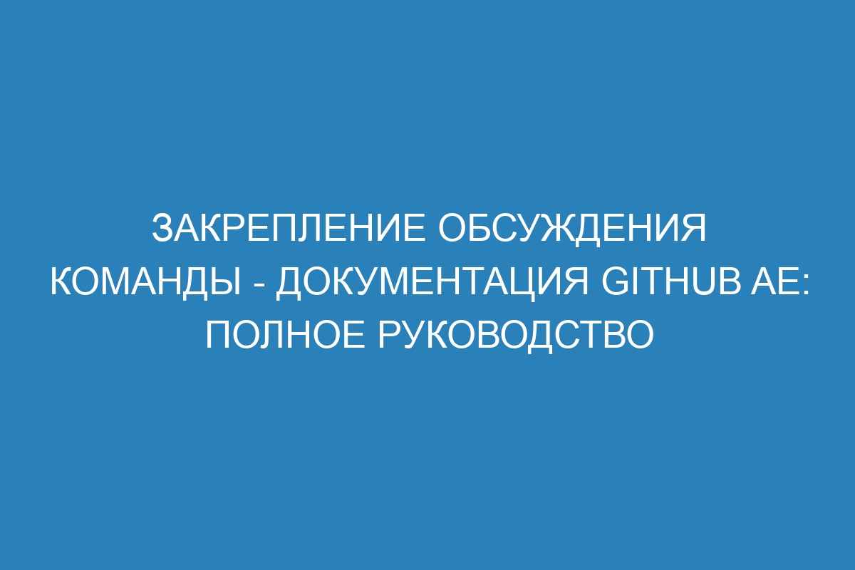 Закрепление обсуждения команды - документация GitHub AE: полное руководство