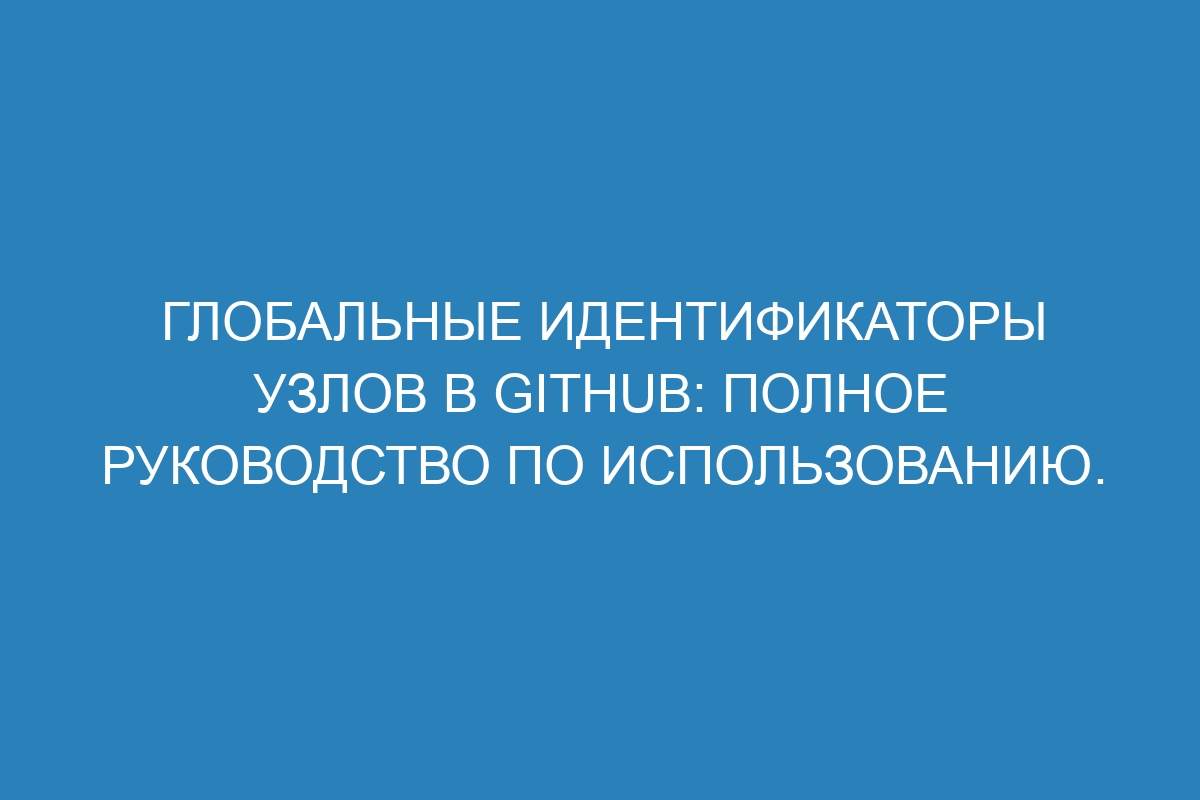 Глобальные идентификаторы узлов в GitHub: полное руководство по использованию.