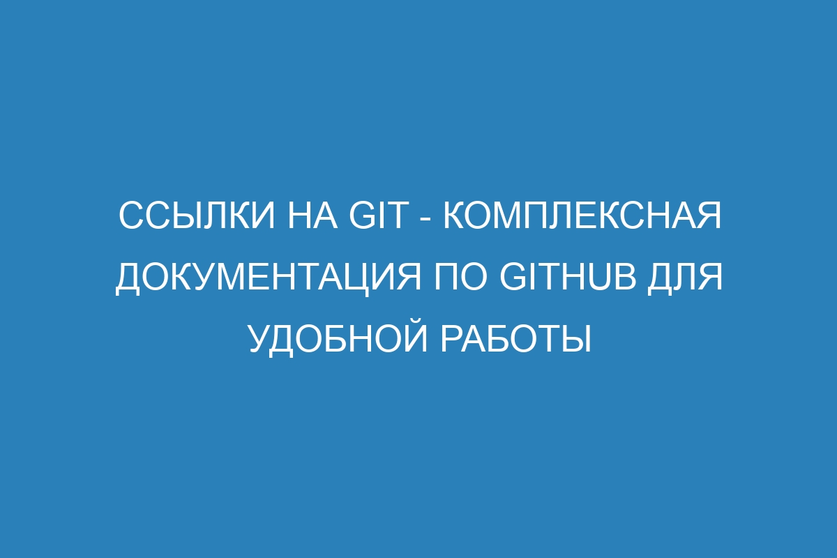 Ссылки на Git - Комплексная документация по GitHub для удобной работы