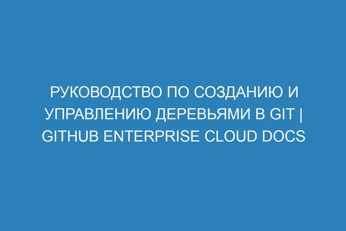 Руководство по созданию и управлению деревьями в Git | GitHub Enterprise Cloud Docs