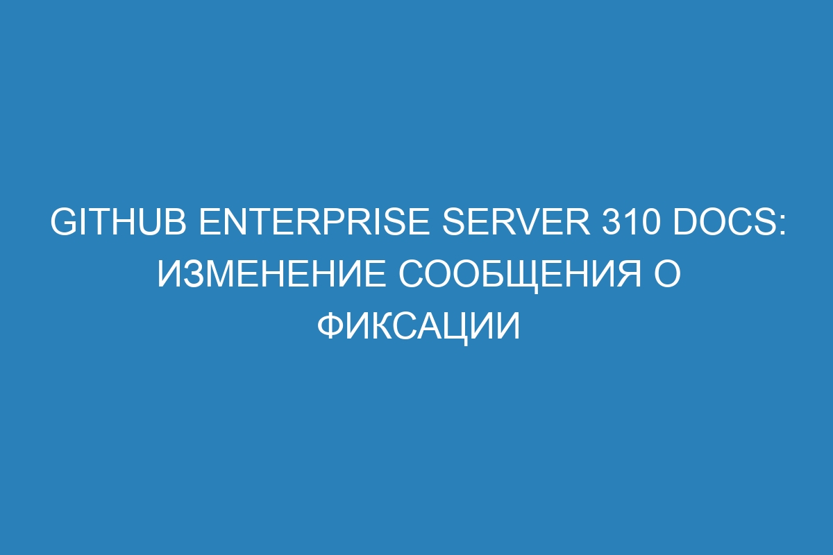 GitHub Enterprise Server 310 Docs: изменение сообщения о фиксации